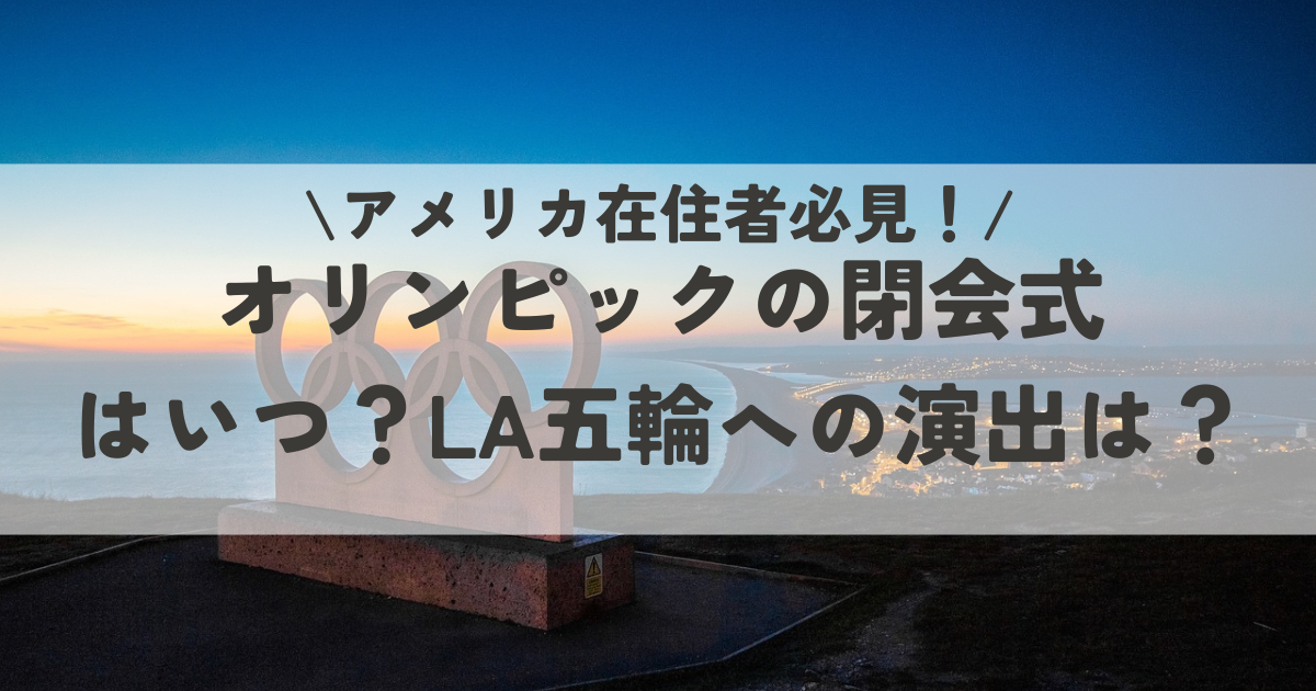 パリオリンピックの閉会式はいつ？次のLAへの演出があるのでアメリカ在住は必見！